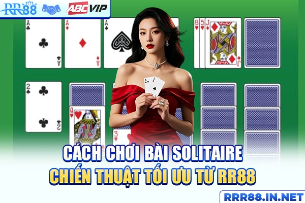 Cách Chơi Bài Solitaire - Chiến Thuật Tối Ưu Từ RR88